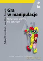 Gra w manipulacje. Wywieranie wpływu dla uczciwych - Jean-Leon Beauvois, Robert-Vincent Joule [KSIĄŻKA]