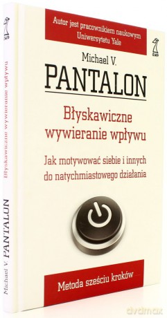 Błyskawiczne wywieranie wpływu. Jak motywować siebie i innych do natychmiastowego działania. Metoda sześciu kroków - Michael V. Pantalon [KSIĄŻKA]