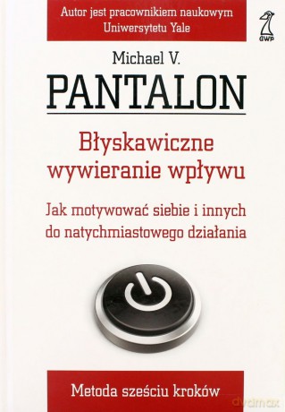 Błyskawiczne wywieranie wpływu. Jak motywować siebie i innych do natychmiastowego działania. Metoda sześciu kroków - Michael V. Pantalon [KSIĄŻKA]