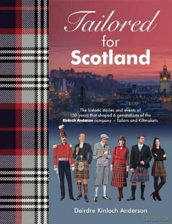 Tailored for Scotland: The stories and events of 150 years that shaped six generations of the Kinloch Anderson company, renowned as Tailors and Kiltmakers - Deirdre Kinloch Anderson [KSIĄŻKA]