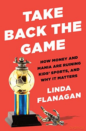 Take Back the Game: How Money and Mania Are Ruining Kids' Sports--and Why It Matters - Linda Flanagan [KSIĄŻKA]