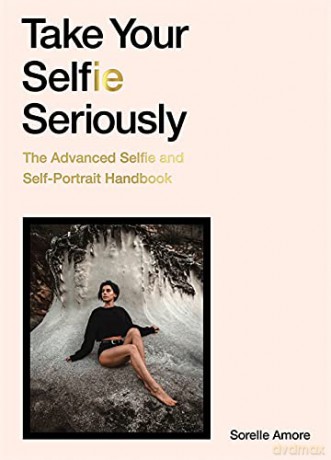 Take Your Selfie Seriously: The Advanced Selfie and Self-Portrait Handbook - Sorelle Amore [KSIĄŻKA]