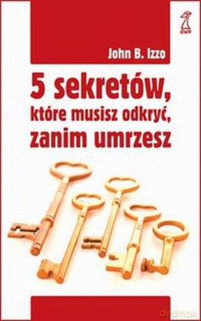 5 sekretów, które musisz odkryć zanim umrzesz - John B. Izzo [KSIĄŻKA]
