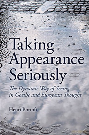 Taking Appearance Seriously: The Dynamic Way of Seeing in Goethe and European Thought - Henri Bortoft [KSIĄŻKA]