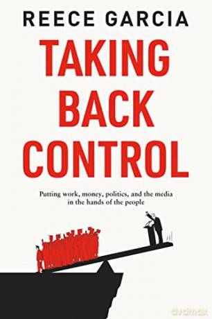 Taking Back Control: Putting Work, Money, Politics and the Media in the Hands of the People - Reece Garcia [KSIĄŻKA]