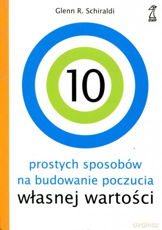 10 prostych sposobów na budowanie poczucia własnej wartości (dodruk 2012) - Glenn R. Schiraldi [KSIĄŻKA]
