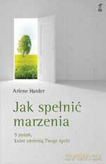 Jak spełnić marzenia. 9 pytań, które zmienią twoje życie (dodruk 2012) - Arlene Harder [KSIĄŻKA]