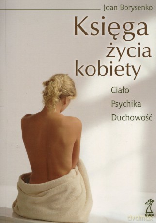 Księga życia kobiety. Ciało - Psychika - Duchowość (dodruk 2012, miękka) - Joan Borysenko [KSIĄŻKA]