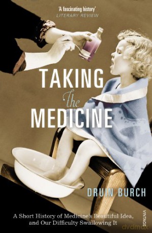 Taking the Medicine: A Short History of Medicine's Beautiful Idea, and our Difficulty Swallowing It - Druin Burch [KSIĄŻKA]
