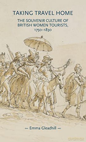 Taking Travel Home: The Souvenir Culture of British Women Tourists, 1750-1830 (Gender in History) - Emma Gleadhill [KSIĄŻKA]