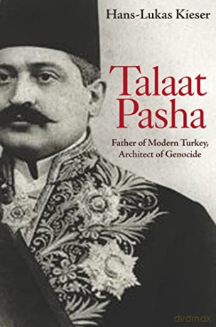 Talaat Pasha: Father of Modern Turkey, Architect of Genocide - Hans-Lukas Kieser [KSIĄŻKA]