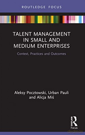 Talent Management in Small and Medium Enterprises: Context, Practices and Outcomes (Routledge Focus on Issues in Global Talent Management) - Aleksy Pocztowski [KSIĄŻKA]