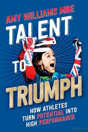Talent to Triumph: How Athletes Turn Potential into High Performance - Amy Williams [KSIĄŻKA]