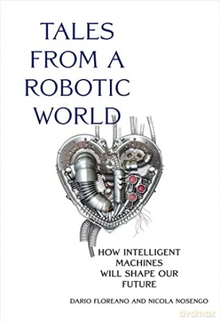 Tales from a Robotic World: How Intelligent Machines Will Shape Our Future - Dario Floreano [KSIĄŻKA]
