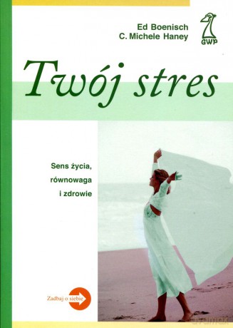 Twój stres. Sens życia, równowaga i zdrowie (dodruk 2012) - Ed Boenisch, Michelle C. Haney [KSIĄŻKA]