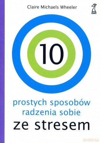 10 prostych sposobów radzenia sobie ze stresem (dodruk 2012) - Wheeler Claire Michaels [KSIĄŻKA]