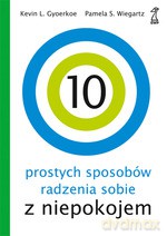 10 prostych sposobów radzenia sobie z niepokojem - Kevin L. Gyoerkoe, Pamela S. Weigartz [KSIĄŻKA]