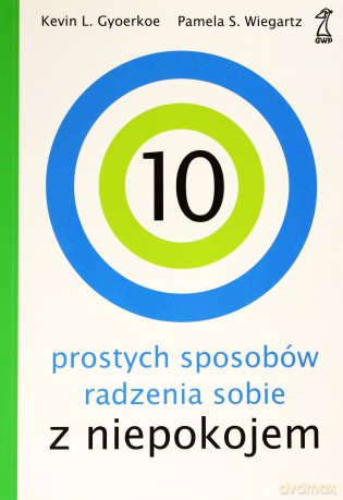 10 prostych sposobów radzenia sobie z niepokojem - Kevin L. Gyoerkoe, Pamela S. Weigartz [KSIĄŻKA]