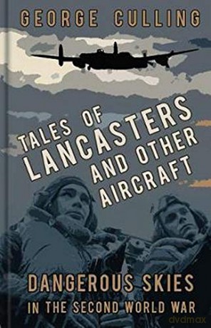 Tales of Lancasters and Other Aircraft: Dangerous Skies in the Second World War - George Culling [KSIĄŻKA]