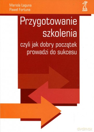 Przygotowanie szkolenia czyli jak dobry początek prowadzi do sukcesu - Mariola Łaguna, Paweł Fortuna [KSIĄŻKA]