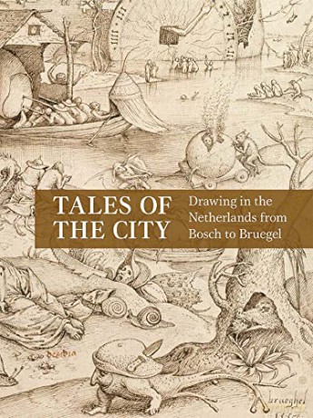 Tales of the City: Drawing in the Netherlands from Bosch to Bruegel - Emily J. Peters and Laura Ritter [KSIĄŻKA]