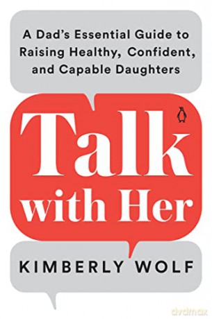 Talk With Her: A Dad's Essential Guide to Raising Healthy, Confident, and Capable Daughters - Wolf [KSIĄŻKA]