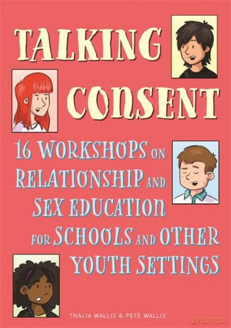 Talking Consent: 16 Workshops on Relationship and Sex Education for Schools and Other Youth Settings - Pete Wallis [KSIĄŻKA]