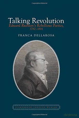 Talking Revolution: Edward Rushton's Rebellious Poetics, 1782-1814: 6 (Eighteenth Century Worlds) - Franca Dellarosa [KSIĄŻKA]