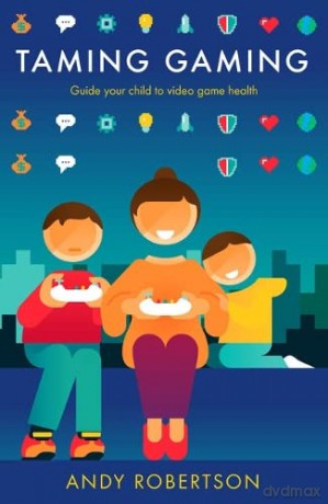 Taming Gaming: Guide your child to healthy video game habits - Andy Robertson [KSIĄŻKA]