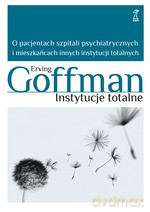 Instytucje totalne. O pacjentach szpitali psychiatrycznych i mieszkańcach innych instytucji totalnych - Erving Goffman [KSIĄŻKA]