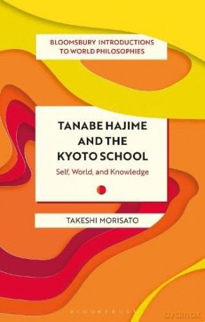 Tanabe Hajime and the Kyoto School: Self, World, and Knowledge (Bloomsbury Introductions to World Philosophies) - Takeshi Morisato [KSIĄŻKA]