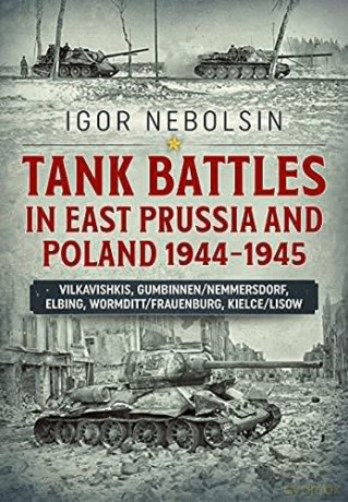 Tank Battles in East Prussia and Poland 1944-1945: Vilkavishkis, Gumbinnen/Nemmersdorf, Elbing, Wormditt/Frauenburg, Kielce/Lisow - Igor Nebolsin [KSIĄŻKA]