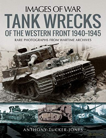 Tank Wrecks of the Western Front 1940-1945: Rare Photographs for Wartime Archives (Images of War) - Anthony Tucker-Jones [KSIĄŻKA]