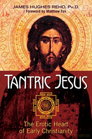 Tantric Jesus: The Erotic Heart of Early Christianity - James Hughes Reho Ph.D. [KSIĄŻKA]