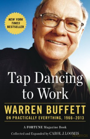 Tap Dancing to Work: Warren Buffett on Practically Everything, 1966-2013 - Carol Loomis [KSIĄŻKA]