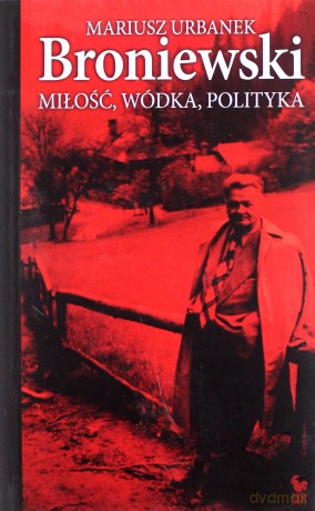 Broniewski. Miłość, wódka, polityka (dodruk 2012) - Mariusz Urbanek [KSIĄŻKA]