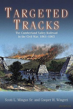 Targeted Tracks: The Cumberland Valley Railroad in the Civil War, 1861-1865 - Sr. Mingus [KSIĄŻKA]