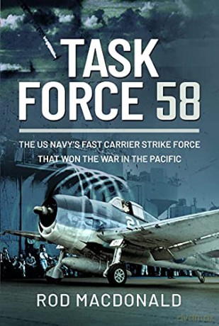 Task Force 58: The US Navy's Fast Carrier Strike Force that Won the War in the Pacific: The US Navy's Fast Carrier Strike Force that Won the War in the Pacific - Rod Macdonald [KSIĄŻKA]