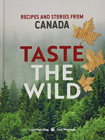 Taste the Wild: Recipes and stories from Canada - Lisa Nieschlag and Lars Wentrup [KSIĄŻKA]