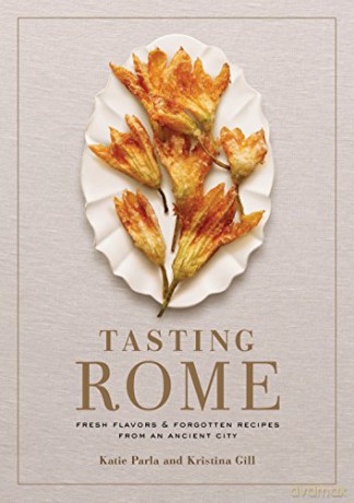 Tasting Rome: Fresh Flavors and Forgotten Recipes from an Ancient City: Fresh Flavors and Forgotten Recipes from an Ancient City: A Cookbook - Katie Parla [KSIĄŻKA]