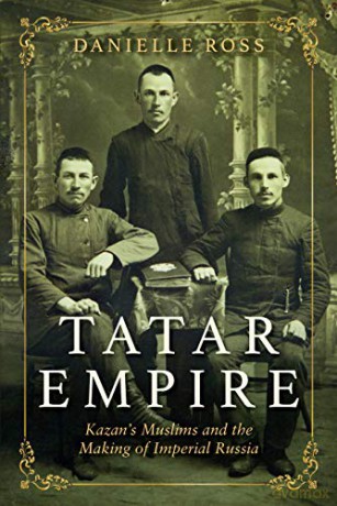 Tatar Empire: Kazan's Muslims and the Making of Imperial Russia - Danielle Ross [KSIĄŻKA]