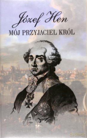 Mój przyjaciel król. Opowieść o Stanisławie Auguście Poniatowskim (dodruk 2011) - Józef Hen [KSIĄŻKA]