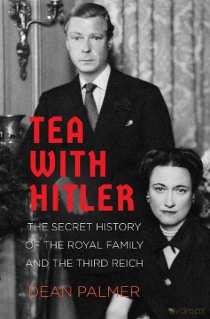 Tea with Hitler: The Secret History of the Royal Family and the Third Reich - Dean Palmer [KSIĄŻKA]