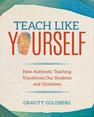 Teach Like Yourself: How Authentic Teaching Transforms Our Students and Ourselves (Corwin Teaching Essentials) - Gravity Goldberg [KSIĄŻKA]