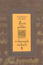 Życie polskie w dawnych wiekach (Wyd. 2006) - Władysław Łoziński [KSIĄŻKA]