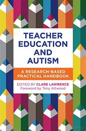 Teacher Education and Autism: A Research-Based Practical Handbook - Edited by Clare Lawrence. Foreword by Tony Attwood. [KSIĄŻKA]