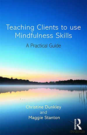 Teaching Clients to Use Mindfulness Skills: A practical guide - Christine Dunkley [KSIĄŻKA]