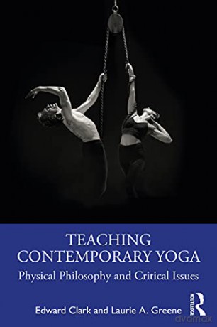 Teaching Contemporary Yoga: Physical Philosophy and Critical Issues - Edward Clark [KSIĄŻKA]