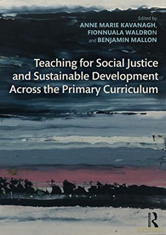 Teaching for Social Justice and Sustainable Development Across the Primary Curriculum: Acting for a Better World - Anne Marie Kavanagh [KSIĄŻKA]