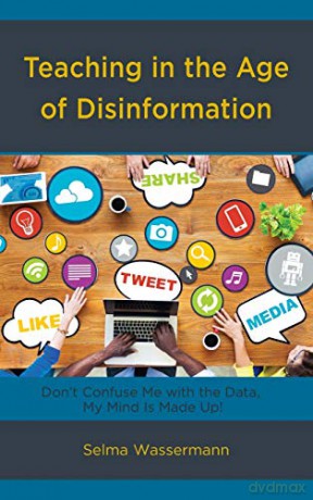 Teaching in the Age of Disinformation: Don't Confuse Me With the Data, My Mind Is Made Up! - Selma Wassermann [KSIĄŻKA]